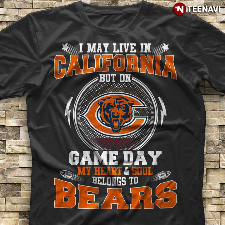 I May Live In Carlifornia But On Game Day My Heart & Soul Belongs To Chicago Bears