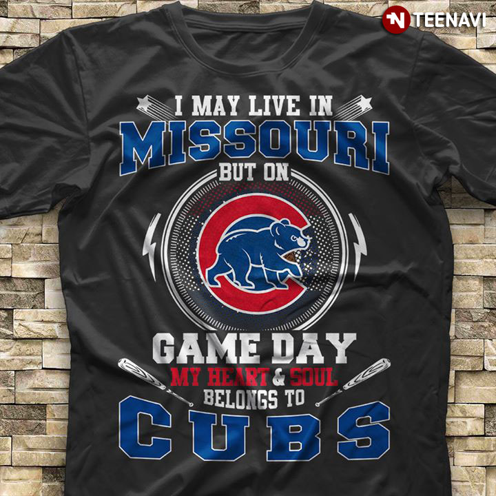 I May Live In Missouri But On Game Day My Heart & Soul Belongs To Chicago Cubs