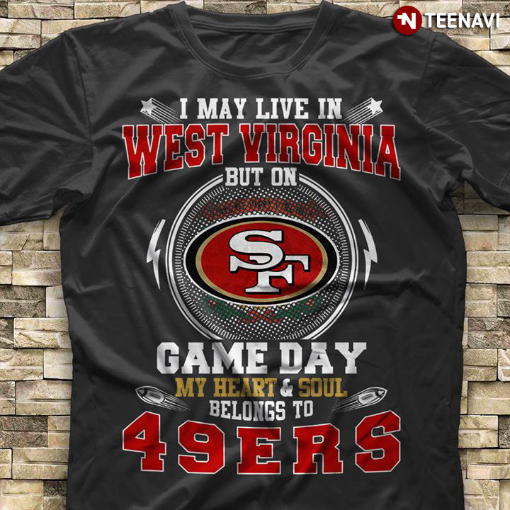 I May Live In West Virginia But On Game Day My Heart & Soul Belongs To San Francisco 49ers