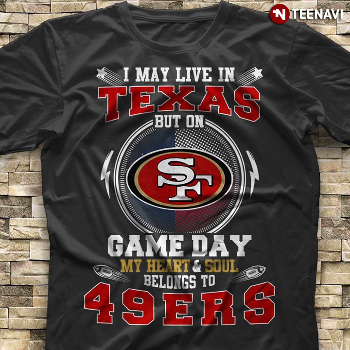 I May Live In Texas But On Game Day My Heart & Soul Belongs To San Francisco 49ers