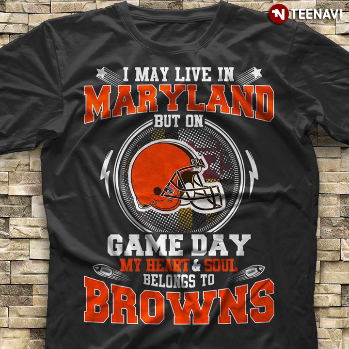 I May Live In Maryland But On Game Day My Heart & Soul Belongs To Cleveland Browns