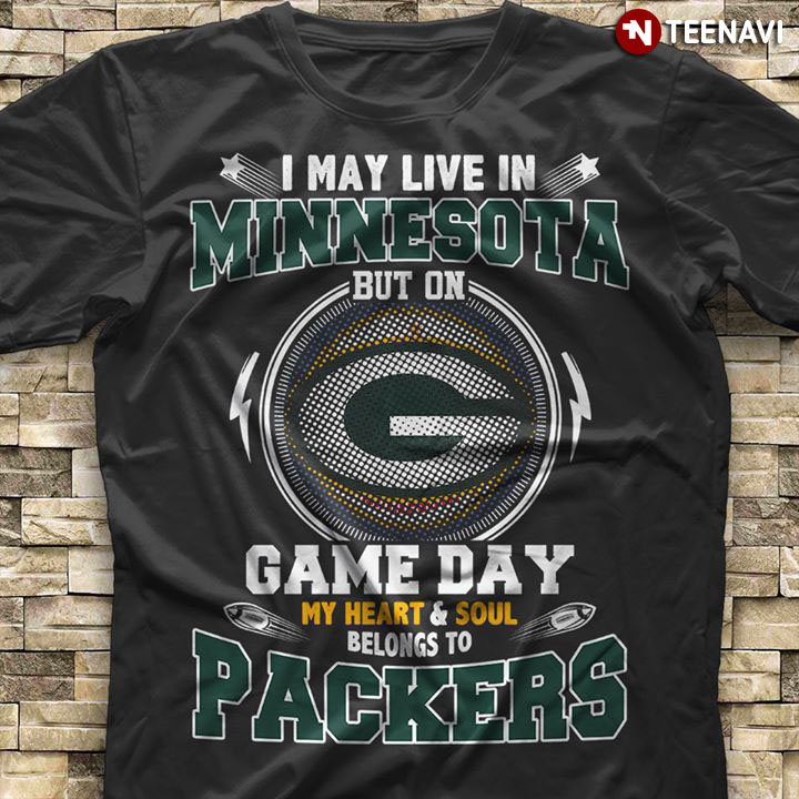 I May Live In Minnesota But On Game Day My Heart & Soul Belongs To Green Bay Packers