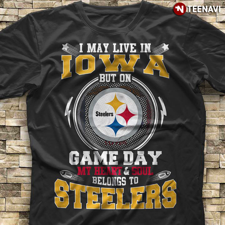 I May Live In Iowa But On Game Day My Heart & Soul Belongs To Pittsburgh Steelers