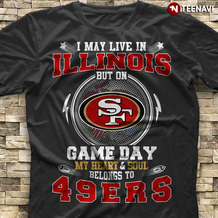 I May Live In Illinois But On Game Day My Heart & Soul Belongs To San Francisco 49ers