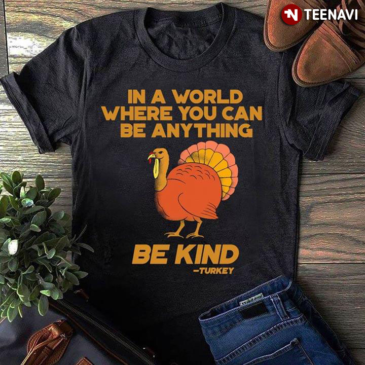 In A World Where You Can Be Anything Be Kind Turkey Thanksgiving Day