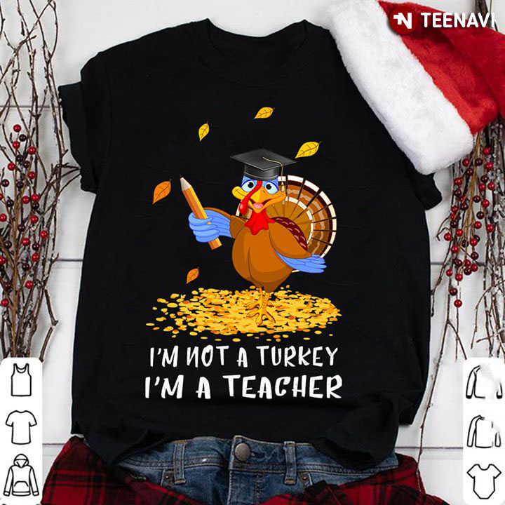 I'm Not A Turkey I'm A Teacher Thanksgiving Day