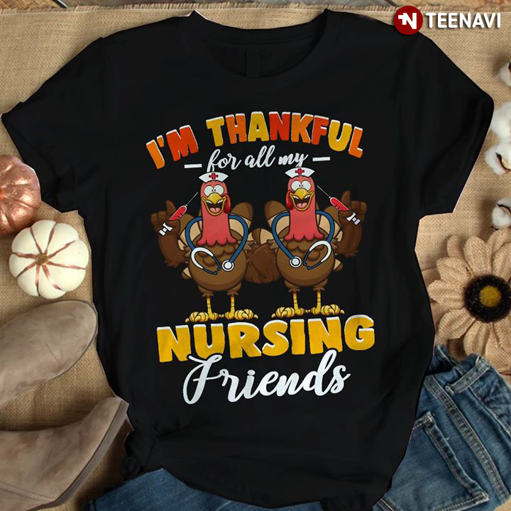 I'm Thankful For All My Nursing Friends Turkey Thanksgiving Day