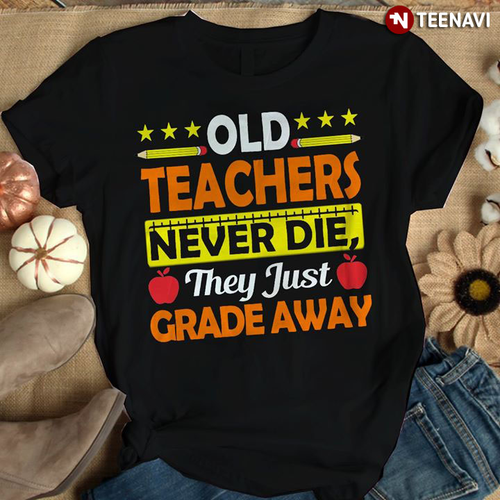 Old Teachers Never Die They Just Grade Away