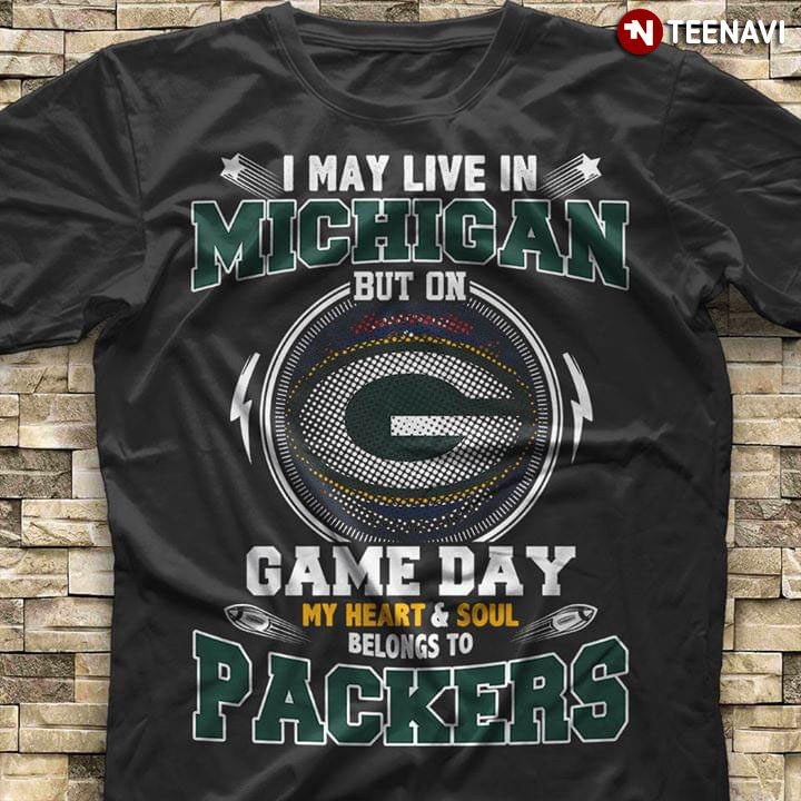 I May Live In Michigan But On Game Day My Heart & Soul Belongs To Green Bay Packers