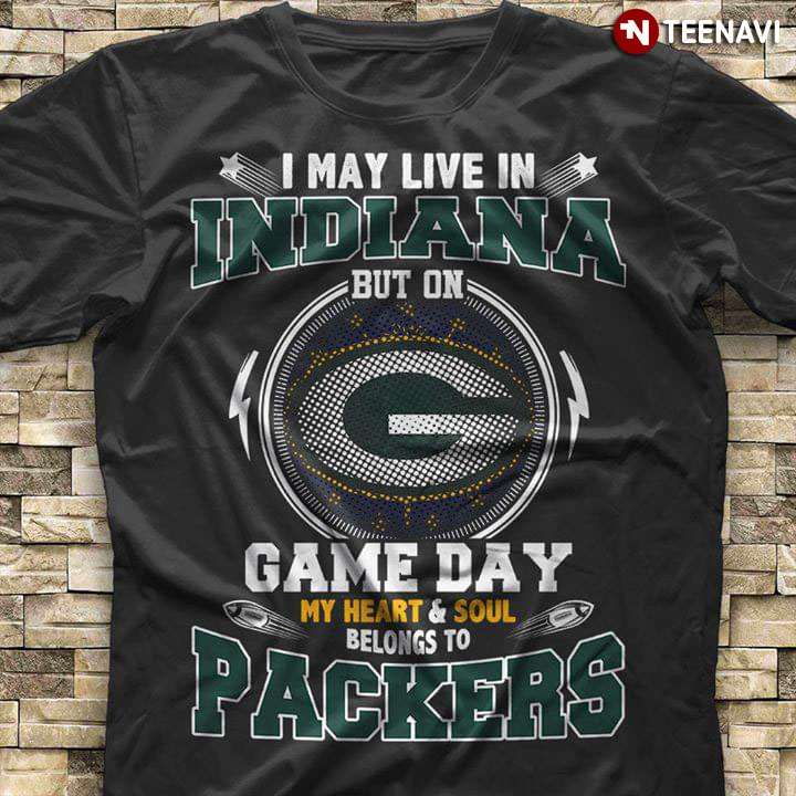 I May Live In Indiana But On Game Day My Heart & Soul Belongs To Green Bay Packers