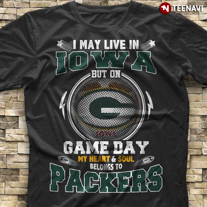I May Live In Iowa But On Game Day My Heart & Soul Belongs To Green Bay Packers