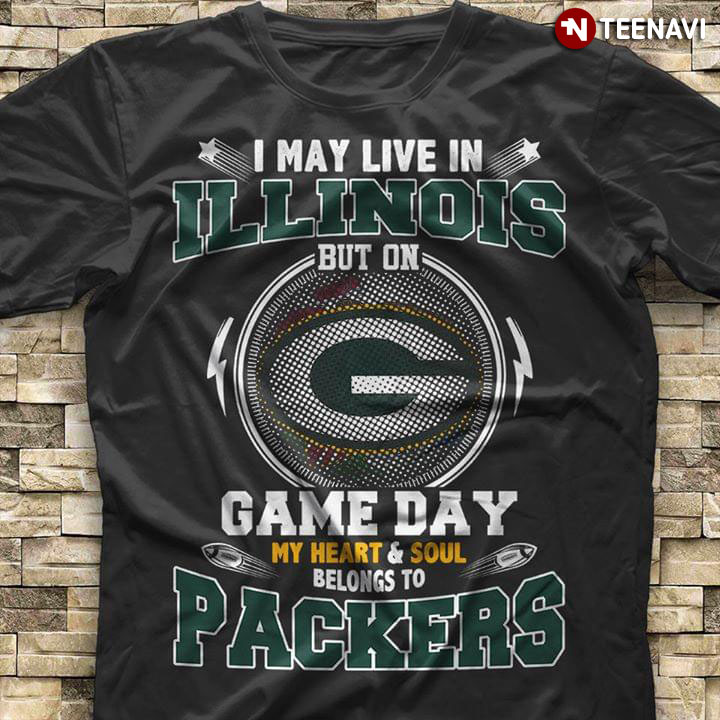 I May Live In Illinois But On Game Day My Heart & Soul Belongs To Green Bay Packers