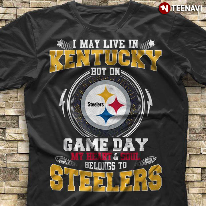 I May Live In Kentucky But On Game Day My Heart & Soul Belongs To Pittsburgh Steelers