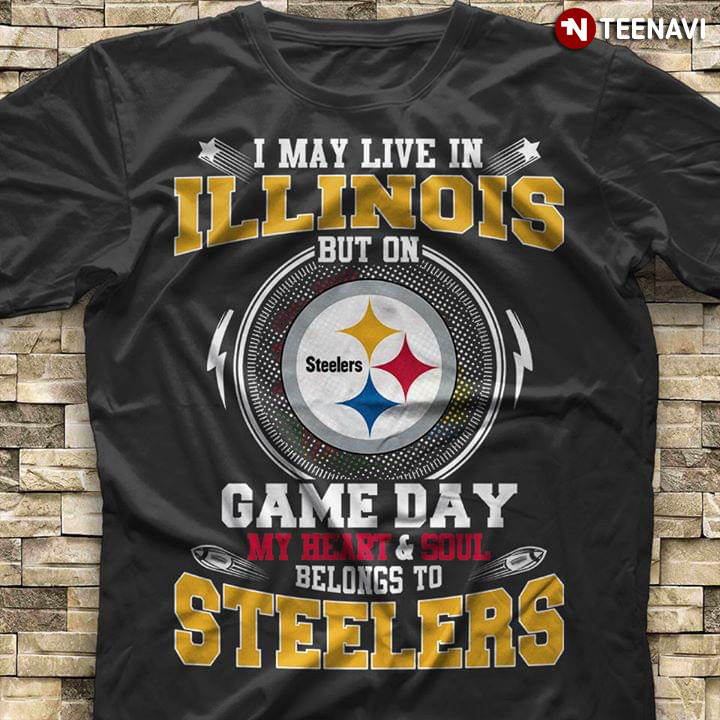 I May Live In Illinois But On Game Day My Heart & Soul Belongs To Pittsburgh Steelers