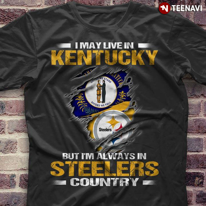 I May Live In Kentucky But I'm Always In Pittsburgh Steelers Country