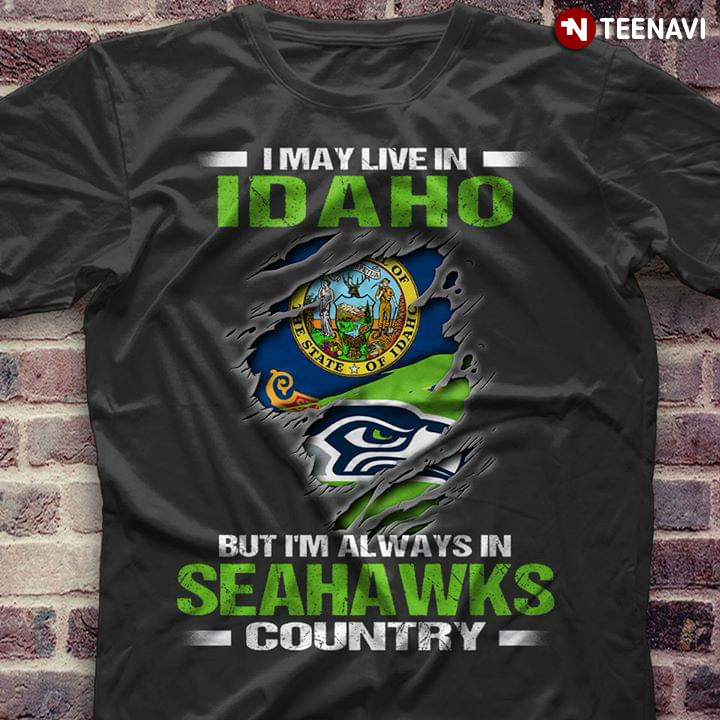 I May Live In Idaho But I’m Always In Seattle Seahawks Country