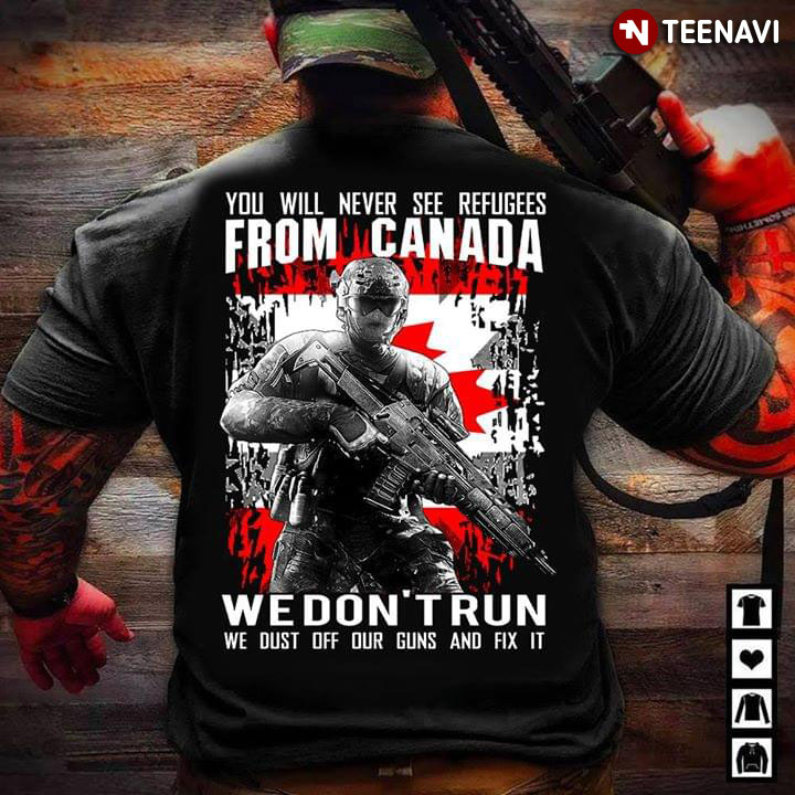 You Will Never Refugees From Canada We Don't Run We Dust Off Our Guns And Fix It