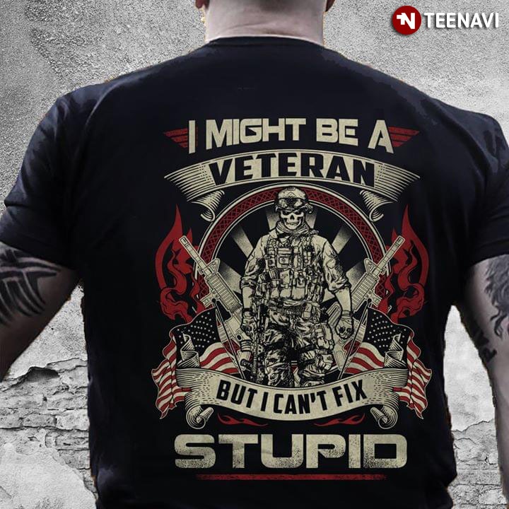 I Might Be A Veteran But I Can't Fix Stupid