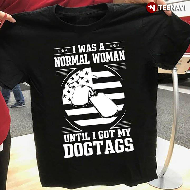I Was A Normal Woman Until I Got My Dogtags Military