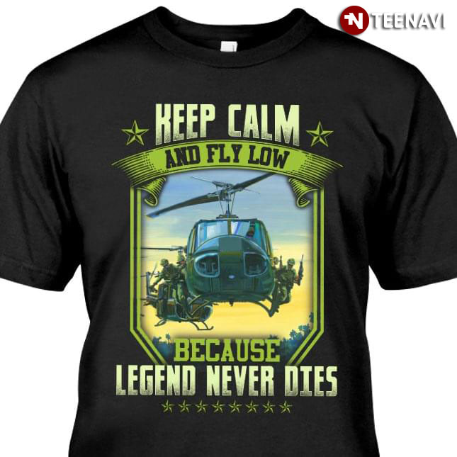 Keep Calm And Fly Low Because Legend Never Dies UH-1 Iroquois