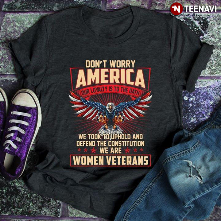 Don't Worry America Our Loyalty Is To The Oath We Took To Uphold And Depend The Constitution We Are Women Veterans