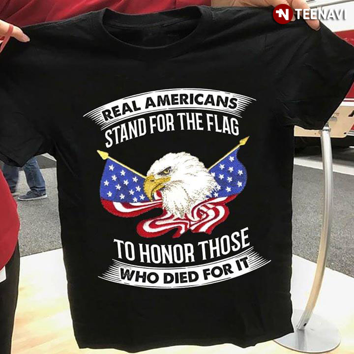 Real Americans Stand For The Flag To Honor Those Who Die For It