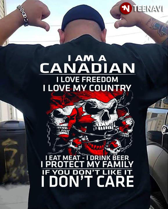 I Am A Canadian I Love Freedom I Love My Country I Eat Meat I Drink Beer I Protect My Family Military