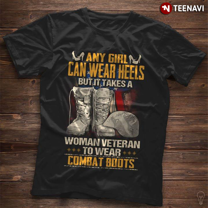 Any Girl Can Wear Heels But It Takes A Woman Veteran To Wear Combat Boots