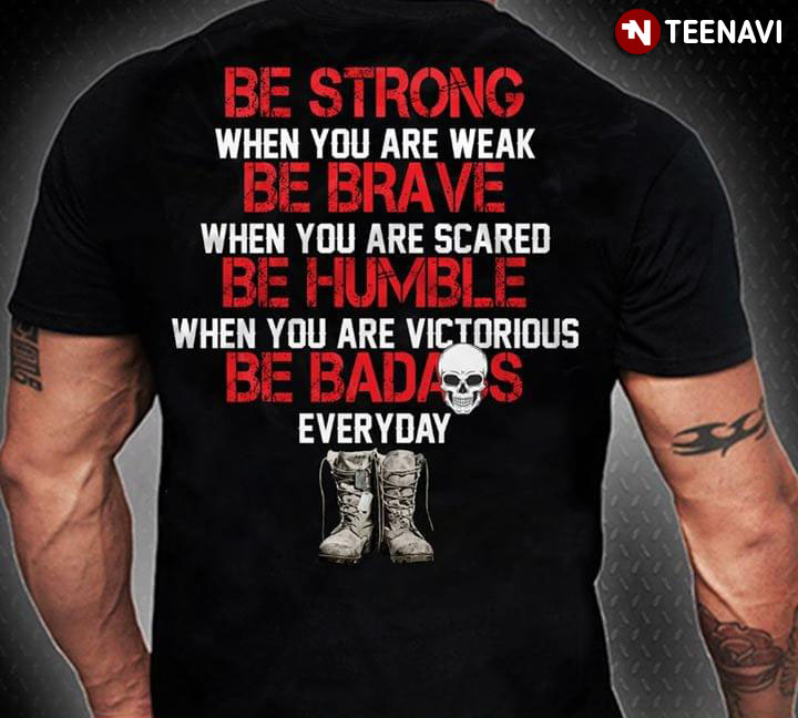 Be Strong When You Are Weak Be Brave When You Are Scared Be Humble When You Are Victorious Be Badass Everyday Combat Boots