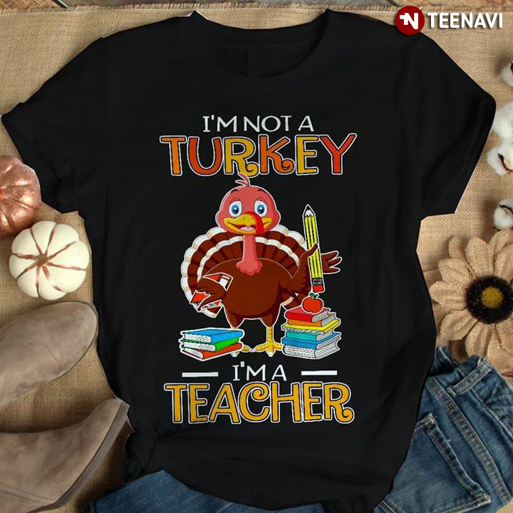 I’m Not A Turkey I’m A Teacher Thanksgiving Day