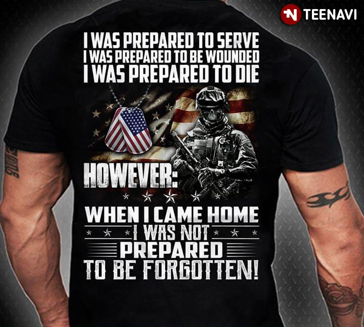 U.S. Army I Was Prepared To Serve I Was Prepared To Be Wounded I Was Prepared To Die