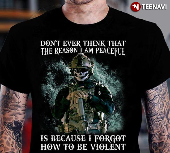 U.S. Army Warrior Don't Ever Think That The Reason I Am Peaceful Is
