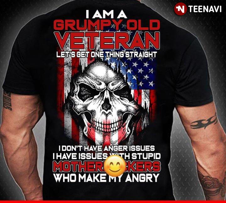 I Am A Grumpy Old Veteran Let's Get One Things Straight I Don't Have Anger Issues