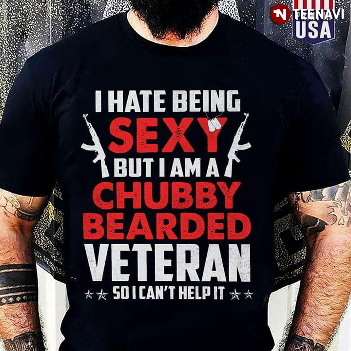 I Hate Being Sexy But I Am A Chubby Bearded Veteran So I Can't Help It