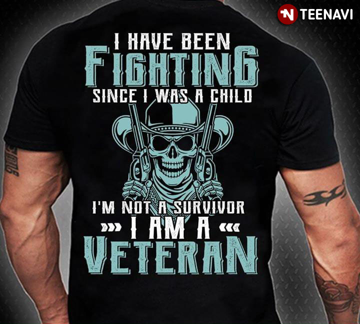 I Have Been Fighting Since I Was A Child I'm Not A Survivor I Am A Veteran