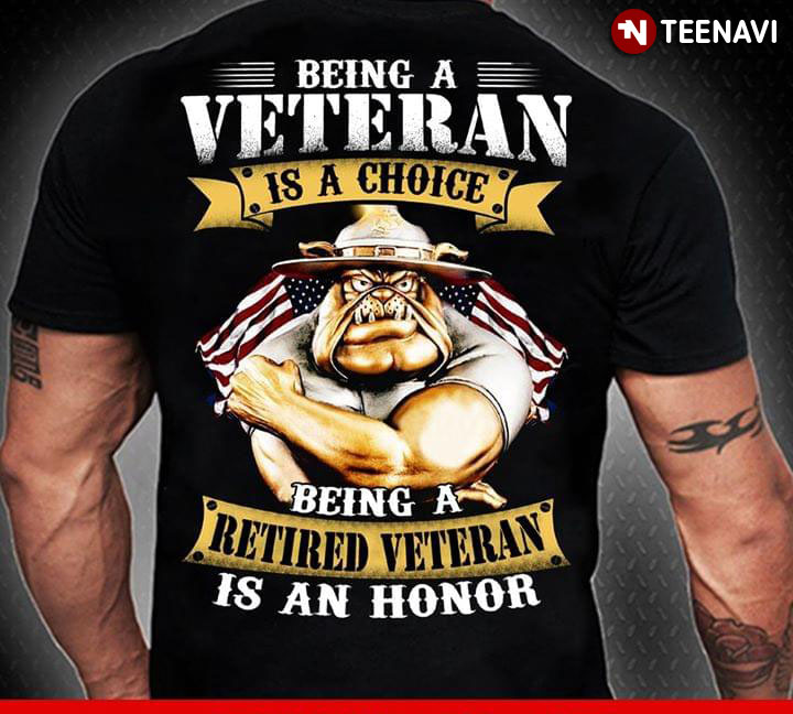 Being A Veteran Is A Choice Being A Retired Veteran Is An Honor Bulldog