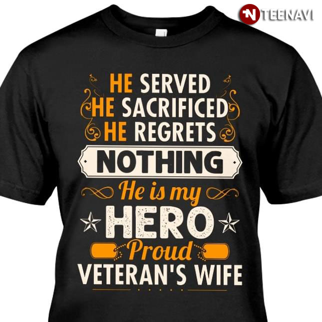 He Served He Sacrifice He Regrets Nothings He Is My Hero Proud Veteran's Wife