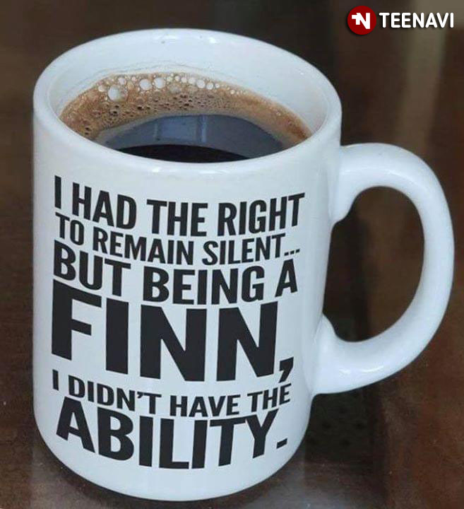 Funny I Had The Right To Remain Silent But Being A Finn I Didn’t Have The Ability