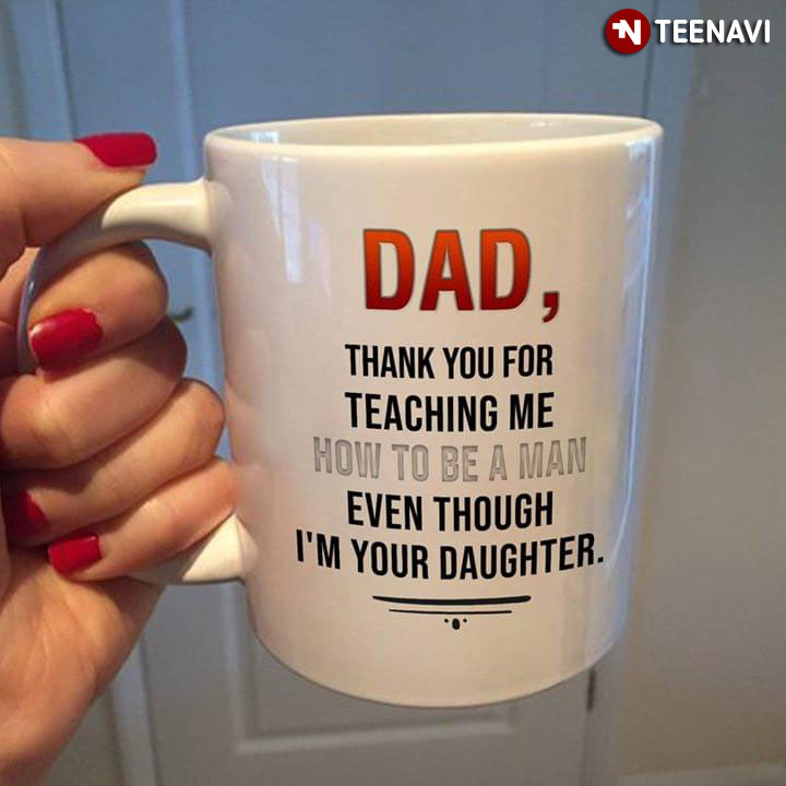 Funny Dad Thank You For Teaching Me How To Be A Man Even Though I'm Your Daughter