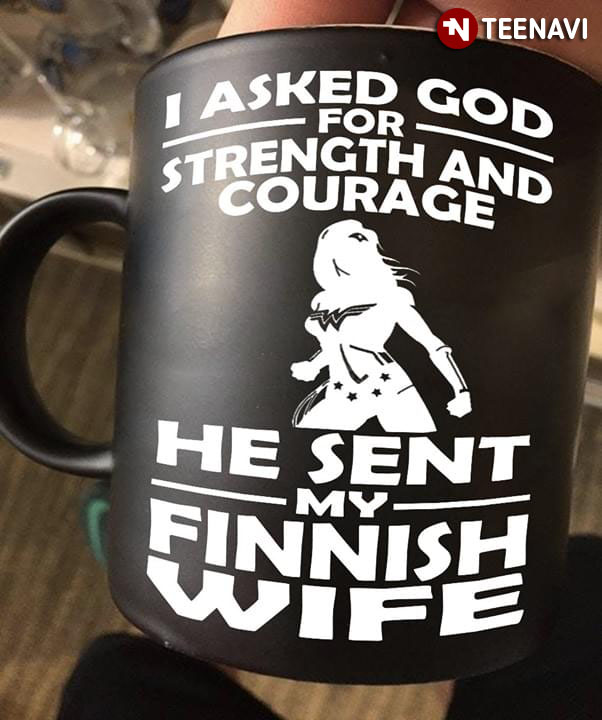 Funny I Asked God For Strength And Courage He Sent My Finnish Wife