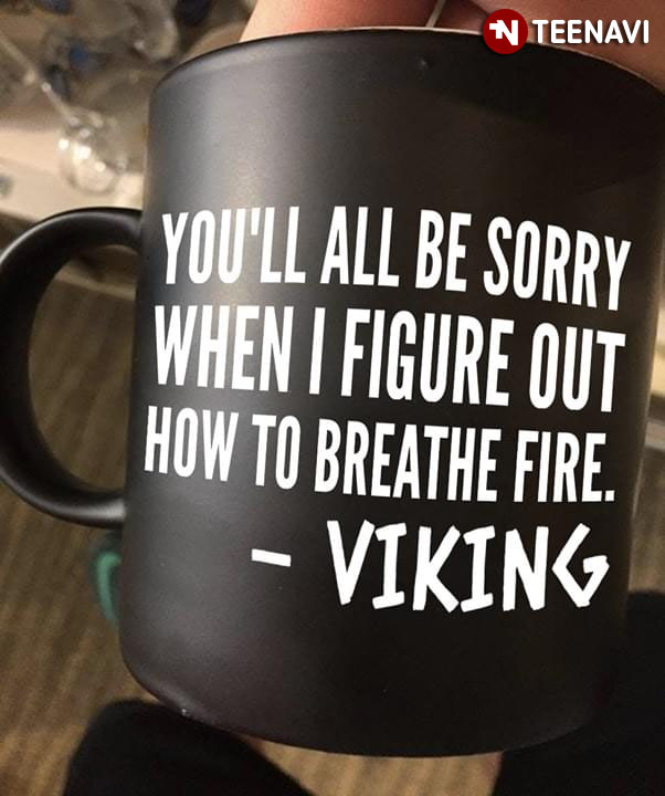 Funny You’ll All Be Sorry When I Figure Out How To Breathe Fire Viking