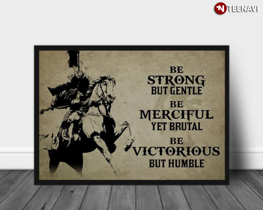 Samurai Be Strong But Gentle Be Merciful Yet Brutal Be Victorious But Humble