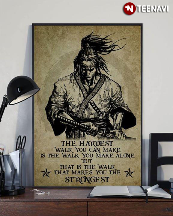 Samurai The Hardest Walk You Can Make Is The Walk You Make Alone But That Is The Walk That Makes You The Strongest