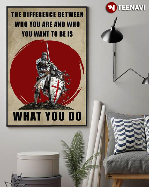 Knight Templar The Difference Between Who You Are And Who You Want To Be Is What You Do