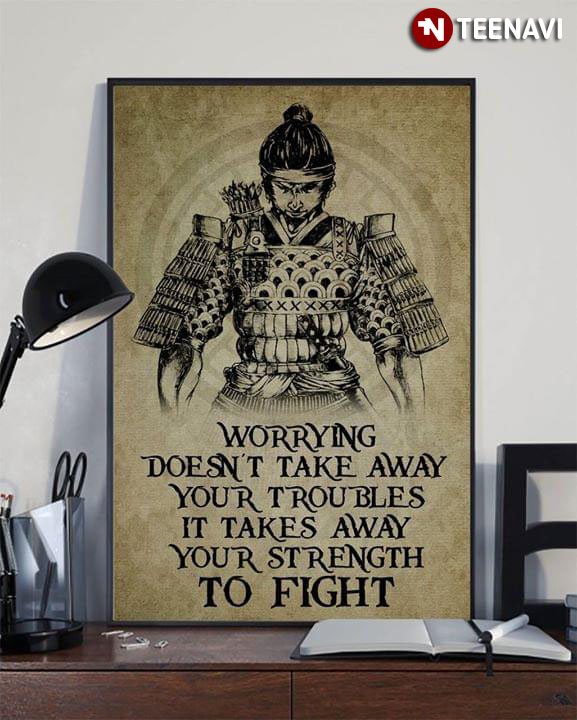 Samurai Worrying Doesn't Take Away Your Troubles It Takes Away Your Strength To Fight