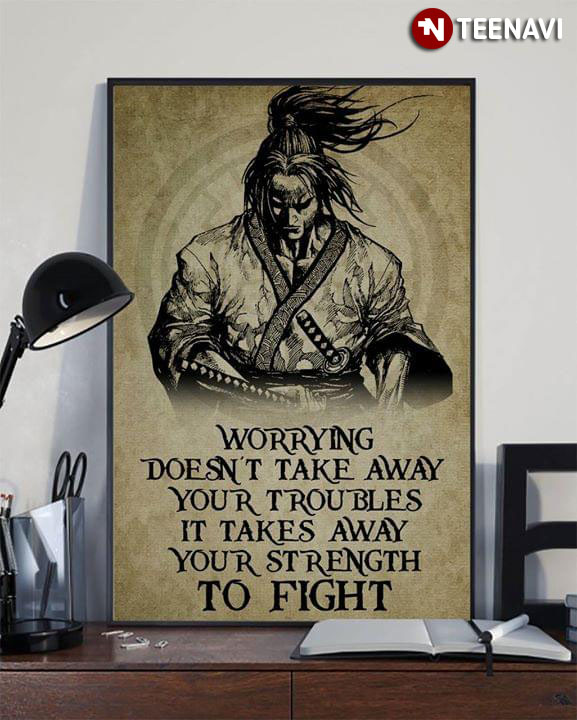 New Version Samurai Worrying Doesn’t Take Away Your Troubles It Takes Away Your Strength To Fight