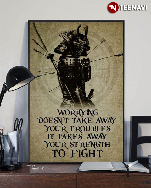 Samurai With Arrows Worrying Doesn’t Take Away Your Troubles It Takes Away Your Strength To Fight