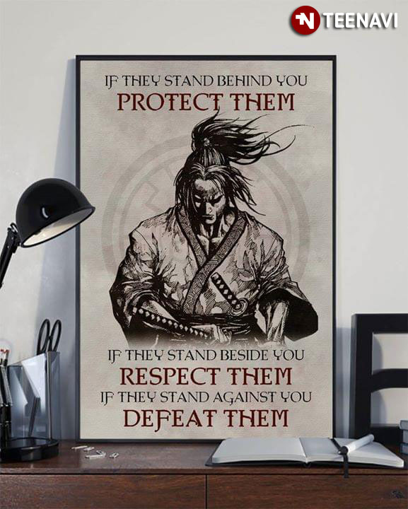 New Version Samurai If They Stand Behind You Protect Them If They Stand Beside You Respect Them If They Stand Against You Defeat Them