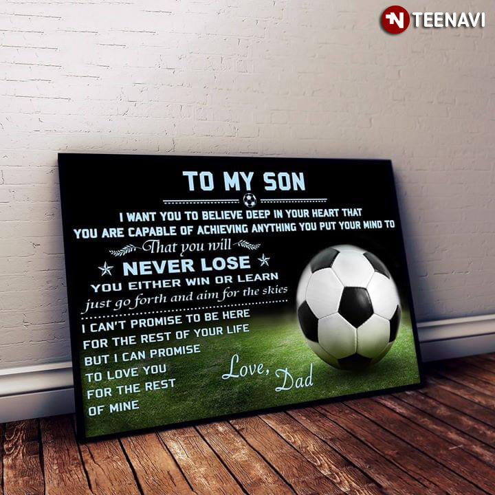 Football Dad & Son To My Son I Want You To Believe Deep In Your Heart That You Are Capable Of Achieving Anything You Put Your Mind To