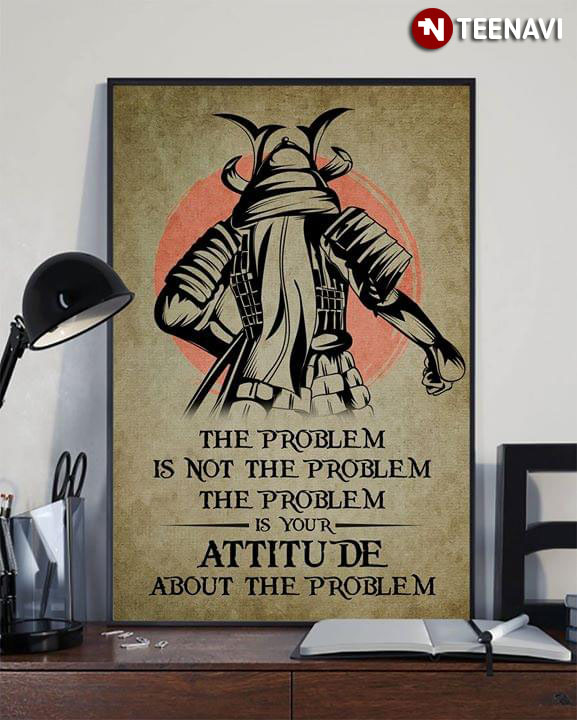 Samurai The Problem Is Not The Problem The Problem Is Your Attitude About The Problem